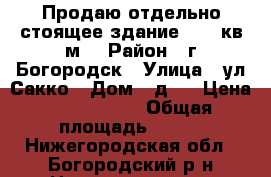 Продаю отдельно стоящее здание 133.8кв.м. › Район ­ г.Богородск › Улица ­ ул.Сакко › Дом ­ д.5 › Цена ­ 3 700 000 › Общая площадь ­ 134 - Нижегородская обл., Богородский р-н Недвижимость » Помещения продажа   . Нижегородская обл.